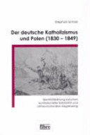 Der deutsche Katholizismus und Polen (1830-1849) : Identitätsbildung zwischen konfessioneller Solidarität und antirevolutionärer Abgrenzung /
