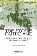 Tre storie partigiane : dalla Macedonia alle Alpi, dappertutto italiani /