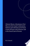 Clément Marot : a Renaissance poet discovers the Gospel : Lutheranism, Fabrism, and Calvinism in the royal courts of France and of Navarre and in the ducal court of Ferrara /