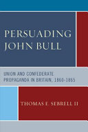 Persuading John Bull : Union and Confederate propaganda in Britain, 1860-65 /