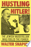 Hustling Hitler : the Jewish vaudevillian who fooled the Führer /