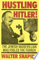 Hustling Hitler : the Jewish vaudevillian who fooled the F�uhrer /