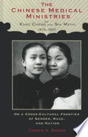 The Chinese medical ministries of Kang Cheng and Shi Meiyu, 1872-1937 : on a cross-cultural frontier of gender, race, and nation /