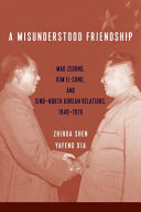 A misunderstood friendship : Mao Zedong, Kim Il-Sung, and Sino-North Korean relations, 1949-1976 /