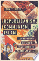Republicanism, communism, Islam : cosmopolitan origins of revolution in Southeast Asia /