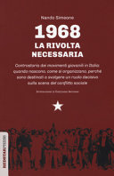 1968 : la rivolta necessaria : controstoria dei movimenti giovanili in Italia : quando nascono, come si organizzano, perché sono destinati a svolgere un ruolo decisivo sulla scena del conflitto sociale /