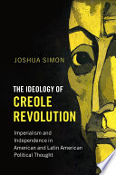 The ideology of Creole revolution : imperialism and independence in American and Latin American political thought /