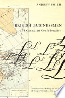 British businessmen and Canadian confederation : constitution-making in an era of Anglo-globalization /