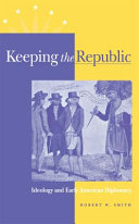 Keeping the republic : ideology and early American diplomacy /