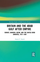 Britain and the Arab Gulf after empire : Kuwait, Bahrain, Qatar and the United Arab Emirates, 1971-1981 /