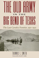 The old army in the Big Bend of Texas, 1911-1921 : the last cavalry frontier /