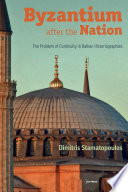 Byzantium after the nation : the problem of continuity in Balkan historiographies /