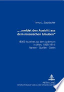 "... meldet den Austritt aus dem mosaischen Glauben" : 18000 Austritte aus dem Judentum in Wien, 1868 - 1914: Namen - Quellen - Daten /