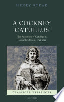 A Cockney Catullus : the reception of Catullus in Romantic Britain, 1795-1821 /