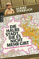 Die halbe Stadt, die es nicht mehr gibt : eine Kindheit in Berlin (West) /