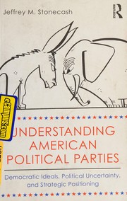 Understanding American political parties : democratic ideals, political uncertainty and strategic positioning /