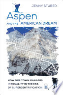 Aspen and the American Dream : How One Town Manages Inequality in the Era of Supergentrification /
