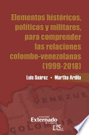 Elementos históricos, políticos y militares, para comprender las relaciones colombo-venezolanas (1999-2018) /