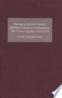 Managing British colonial and post-colonial development ; the crown agents, 1914-74 /