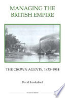 Managing the British Empire : the crown agents, 1833-1914 /