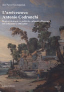 L'arcivescovo Antonio Codronchi : beni ecclesiastici e politiche culturali a Ravenna tra Settecento e Ottocento /