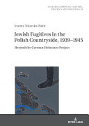 Jewish fugitives in the Polish countryside, 1939-1945 : beyond the German Holocaust project /