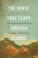 The horse that leaps through clouds : a tale of espionage, the Silk Road and the rise of modern China /