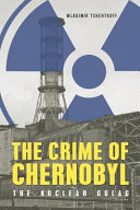 The crime of Chernobyl : the nuclear Gulag /