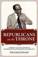 Republicans on the throne : a personal account of Ethiopia's modernization and painful quest for democracy /