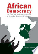 African Democracy : Its Origins and Development in Uganda, Kenya and Tanzania /