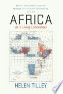 Africa as a living laboratory : empire, development, and the problem of scientific knowledge, 1870-1950 /