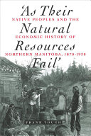 'As their natural resources fail' : native peoples and the economic history of northern Manitoba, 1870-1930 /