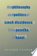 The philosophy and politics of Czech dissidence from Patočka to Havel /
