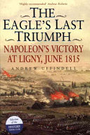 The eagle's last triumph : Napoleon's victory at Ligny, June 1815 /