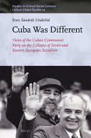 Cuba was different : views of the Cuban Communist Party on the collapse of Soviet and Eastern European socialism /