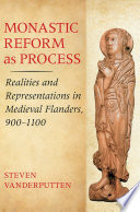 Monastic Reform as Process : Realities and Representations in Medieval Flanders, 900-1100 /