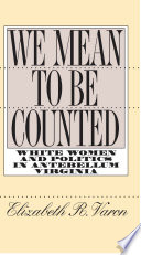 We mean to be counted : white women & politics in antebellum Virginia /