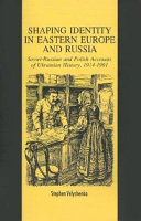 Shaping identity in Eastern Europe and Russia : Soviet-Russia and Polish accounts of Ukrainian history, 1914-1991 /