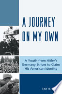 A journey on my own : a youth from Hitler's Germany strives to claim his American identity /