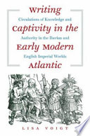 Writing captivity in the early modern Atlantic : circulations of knowledge and authority in the Iberian and English imperial worlds /