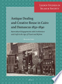 Antique dealing and creative reuse in Cairo and Damascus 1850-1890 : intercultural engagements with architecture and craft in the age of travel and reform /