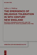 The emergence of religious toleration in 18th century New England : Baptists, Congregationalists, and the contribution of John Callender (1706-1748) /