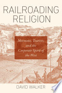 Railroading religion : Mormons, tourists, and the corporate spirit of the West /
