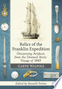 Relics of the Franklin Expedition : discovering artifacts from the doomed Arctic voyage of 1845 /