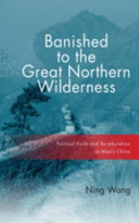 Banished to the great northern wilderness : political exile and re-education in Mao's China /