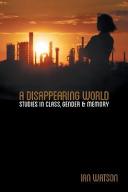 A disappearing world : studies in class, gender and memory /