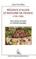 Régence d'Alger et royaume de France (1500-1800) : trois siècles de luttes et d'intérêts partagés /