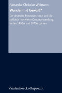 Wandel mit Gewalt? : der deutsche Protestantismus und die politisch motivierte Gewaltanwendung in den 1960er und 1970er Jahren /