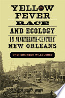 Yellow fever, race, and ecology in nineteenth-century New Orleans /