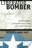 Liberator bomber : the correspondence of Lieutenant Eugene T. Winn of the 446th Bomb Group, 1942-1945 /